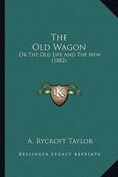 The Old Wagon: Or The Old Life And The New 1104318490 Book Cover