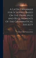 A Latin Grammar for Schools, Based On the Principles and Requirements of the Grammatical Society 1020686006 Book Cover