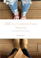 ABC to Control Your Anxiety: Put Yourself First; Love Yourself 1257906577 Book Cover