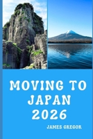 MOVING TO JAPAN 2026: A Practical Relocation Guide to Housing, Jobs, Culture, and Everyday Life in Japan for 2026 B0GBVXBK3Z Book Cover