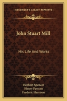 John Stuart Mill: His Life and Works Twelve Sketches by Herbert Spencer, Henry Fawcett, Frederic Harrison, and Other Distinguished Authors 1515142159 Book Cover