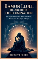 Ramon Llull: The Architect of Illumination: The Mystic Philosopher Who United Faith, Reason, and the Origins of Logic B0FV72MZJ9 Book Cover