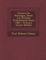 Historia De Nicaragua, Desde Los Tiempos Prehistóricos Hasta 1860 1016716230 Book Cover