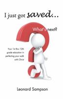 I Just Got Saved... What's Next?: Your 1st Thru 12th Grade Education in Perfecting Your Walk with Christ 1490707808 Book Cover