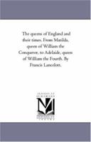 The Queens of England and Their Times: From Matilda, Queen of William the Conqueror, to Adelaide, Queen of William the Fourth; Volume 2 1425560822 Book Cover