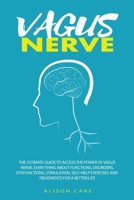 Vagus Nerve: The Ultimate Guide to Access the Power of Vagus Nerve. Everything about Functions, Disorders, Dysfunctions, Stimulation, Self-Help Exercises and Treatments for a Better Life 1710938943 Book Cover