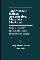 Taekwondo: Raíces Ancestrales, Maestría Moderna - Cómo la Historia y Filosofía Moldean el Entrenamiento del Siglo XXI: Cómo la Tradición Alimenta a lo B0FG511PLB Book Cover