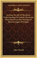 An Essay In Aid Of The Better Understanding Of Catholic Mysticism Illustrated From The Writings Of Blessed Angela Of Foligno 1428610065 Book Cover