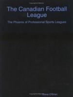 The Canadian Football League: The Phoenix Of Professional Sports Leagues 1411613023 Book Cover