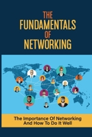 The Fundamentals Of Networking: The Importance Of Networking And How To Do It Well: Master Networking Success B09B7VW3TL Book Cover