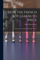 How The French Boy Learns To Write: A Study In The Teaching Of The Mother Tongue (1915) 1016319878 Book Cover