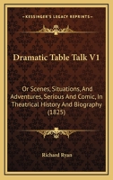 Dramatic Table Talk V1: Or Scenes, Situations, And Adventures, Serious And Comic, In Theatrical History And Biography 1104119455 Book Cover