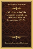 Official Record Of The Tasmanian International Exhibition, Held At Launceston, 1891-92 0548507279 Book Cover