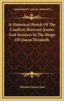 A Historical Sketch Of The Conflicts Between Jesuits And Seculars In The Reign Of Queen Elizabeth 1162940522 Book Cover