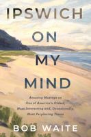 Ipswich On My Mind: Amusing Musings on One of America's Oldest, Most Interesting and, Occasionally, Most Perplexing Towns 0985025891 Book Cover