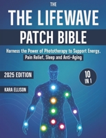 The LifeWave Patch Bible: [10 In 1] Harness the Power of Phototherapy to Support Energy, Pain Relief, Sleep, Recovery, Immune Support, Anti-Aging, and Everyday Wellness with LifeWave Patches B0FF95H8YN Book Cover