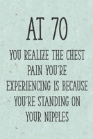 At 70 You Realize the Chest Pain You're Experiencing is Because You're Standing on Your Nipples: Funny 70th Gag Gifts for Women, Friend - Notebook & Journal for Birthday Party, Holiday and More 1710308990 Book Cover