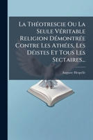 La Théotrescie Ou La Seule Véritable Religion Démontrée Contre Les Athées, Les Déistes Et Tous Les Sectaires... 1271552876 Book Cover