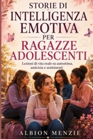Storie di intelligenza emotiva per ragazze adolescenti: Lezioni di vita reale su autostima, amicizia e sentimenti (Italian Edition) B0H8G8RDXV Book Cover