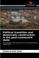 Political transition and democratic construction in the post-communist state: The evolution of the electoral rule in Southeast Europe 6203656380 Book Cover