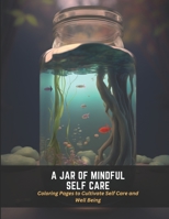 A Jar of Mindful Self Care: Coloring Pages to Cultivate Self Care and Well Being B0C4X71JDM Book Cover