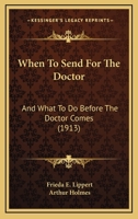 When to Send, for the Doctor and What to Do Before, the Doctor Comes (Classic Reprint) 1165154765 Book Cover