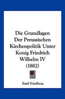 Die Grundlagen Der Preussischen Kirchenpolitik Unter K�nig Friedrich Wilhelm IV 116834834X Book Cover