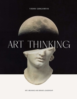 Art Thinking: Art, Meaning and Brand Leadership 1738503577 Book Cover