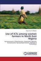 Use of ICTs among women farmers in North East Nigeria: Socioeconomic Characteristics, Awareness, Benefits & Constraints, Sociocultural Factors, Attitude & Preferences 3847314815 Book Cover
