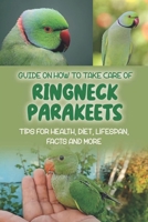 Guide On How To Take Care Of Ringneck Parakeets: Tips For Health, Diet, Lifespan, Facts And More: Health Of Ringneck Parakeets B09C3D53MP Book Cover