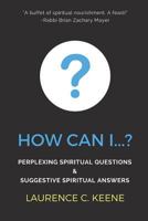 How can I...?: Perplexing Spiritual Questions and Suggestive Spiritual Answers 1987587448 Book Cover