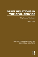 Staff Relations in the Civil Service: Fifty Years of Whitleyism (Routledge Library Editions: Industrial Relations) 1032849355 Book Cover