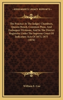The Practice At The Judges' Chambers, Queens Bench, Common Pleas, And Exchequer Divisions, And In The District Registries Under The Supreme Court Of Judicature Acts Of 1873, 1875 116510797X Book Cover