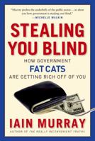 Stealing You Blind: How Government Fat Cats Are Getting Rich Off of You 1596981539 Book Cover