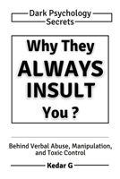 Why They Always Insult You: Dark Psychology Secrets Behind Verbal Abuse, Manipulation, and Toxic Control B0HD711G3J Book Cover