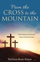 From the Cross to the Mountain: A 90 Day Devotional to Take You from Calvary to the Ascension of Christ 1486617522 Book Cover