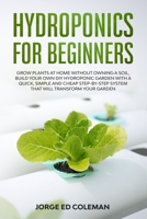 Hydroponics for Beginners: Grow Plants at Home Without Owning a Soil, Build Your Own DIY Hydroponics Garden With a Quick, Simple and Cheap STEP-BY-STEP System That Will Transform Your Garden 1801329540 Book Cover