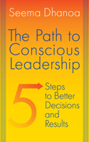 The Path to Conscious Leadership: 5 Steps to Better Decisions and Results 1998841200 Book Cover