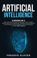 Artificial Intelligence: 2 Books in 1: The Ultimate 222 Pages Blueprint to Get a Deep Insight into AI Algorithmic Learning and The Recipe to Automate Your Business for The Advanced Future. 1801384266 Book Cover