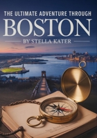 The Ultimate Adventure Through Boston: Discover Fun Facts, Historic Sites and Kid-Friendly Adventures in Beantown B0FV3M1HR9 Book Cover