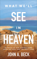What We'll See in Heaven: Glimpses of Our Eternal Home from the Bible and the Holy Land 1540903842 Book Cover