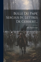 Bulle Du Pape Sergius Iv, Lettres De Gerbert... 1246962268 Book Cover