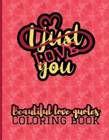 I Just Love You - Beautiful Love Quotes Coloring Book: An Adult Coloring Book With Romantic Love Quotes and Sayings | Original Gift for Women & Men With Relaxating and Stress Relieving Designs B08W7SQL19 Book Cover