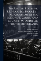 The United States vs. T.E. Hoog [i.e. Hogg] et al. Argument of Mr. Edmond L. Goold and Mr. John W. Dwinelle for the defendants 1172318808 Book Cover