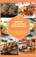 Roast Air Fryer Cookbook: Easy Recipes For Beginners To Fry, Bake And Roast Tasteful Meals For You And Your Family 1803123583 Book Cover