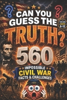 CAN YOU GUESS THE TRUTH?: 560 IMPOSSIBLE CIVIL WAR FACTS & CHALLENGES, american history for kids, american revolution books for kid, civil war books (orvani s children's encyclopedia) B0H1MQ6L34 Book Cover