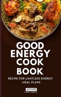 GOOD ENERGY COOK BOOK: RECIPE FOR LIMITLESS ENERGY MEAL PLANS B0DTB2KXJK Book Cover