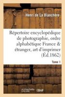 Repertoire Encyclopedique de Photographie: Comprenant Par Ordre Alphabetique, Annee 1862 Tome 1 2019624559 Book Cover
