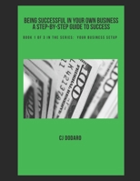 Being Successful in Your Own Business - A Step-by-Step Guide to Success: Book 1 of 3 in the Series: Your Business Setup 1796587532 Book Cover