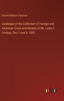 Catalogue of the Collection of Foreign and American Coins and Medals of Mr. Louis F. Lindsay. Dec 7 and 8, 1883 3385321026 Book Cover